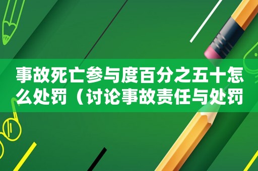 事故死亡參與度百分之五十怎么處罰（討論事故責(zé)任與處罰的相關(guān)問題）