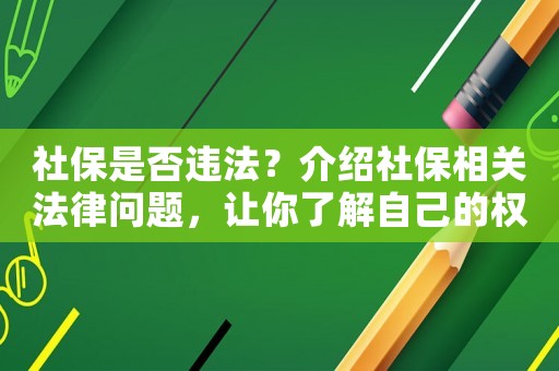 社保是否違法？介紹社保相關(guān)法律問題，讓你了解自己的權(quán)利和義務(wù)