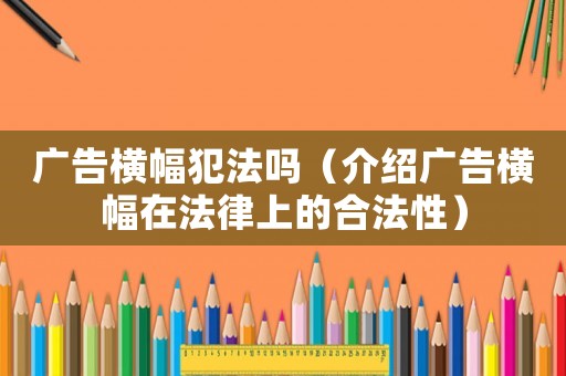 廣告橫幅犯法嗎（介紹廣告橫幅在法律上的合法性）