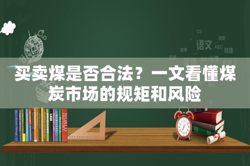 買賣煤是否合法？一文看懂煤炭市場的規(guī)矩和風險