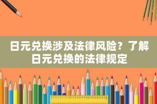 日元兌換涉及法律風(fēng)險？了解日元兌換的法律規(guī)定