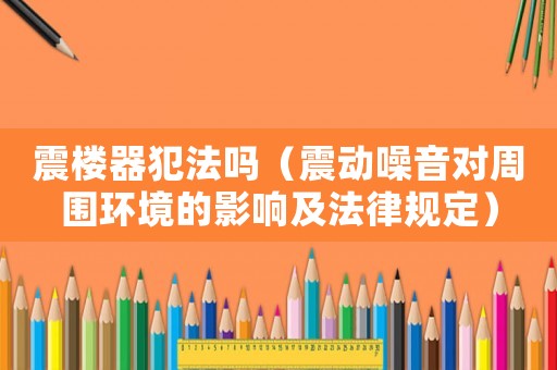 震樓器犯法嗎（震動噪音對周圍環(huán)境的影響及法律規(guī)定）