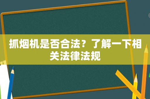 抓煙機是否合法？了解一下相關(guān)法律法規(guī)