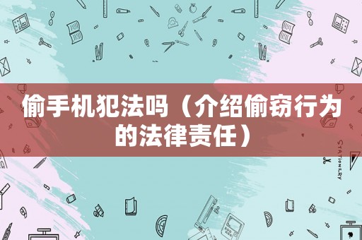 偷手機(jī)犯法嗎（介紹偷竊行為的法律責(zé)任）