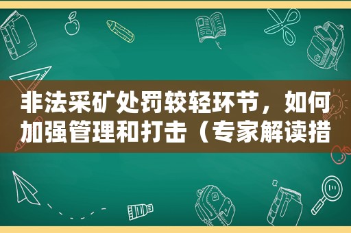 非法采礦處罰較輕環(huán)節(jié)，如何加強(qiáng)管理和打擊（專家解讀措施）