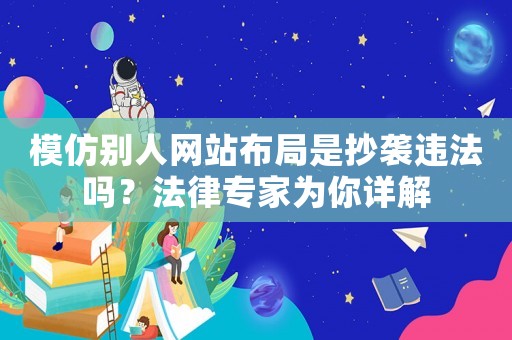 模仿別人網(wǎng)站布局是抄襲違法嗎？法律專家為你詳解
