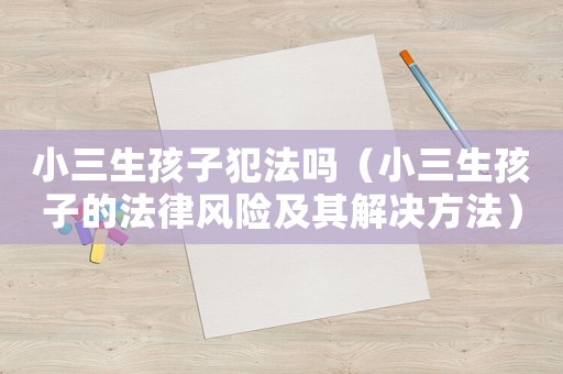 小三生孩子犯法嗎（小三生孩子的法律風(fēng)險(xiǎn)及其解決方法）