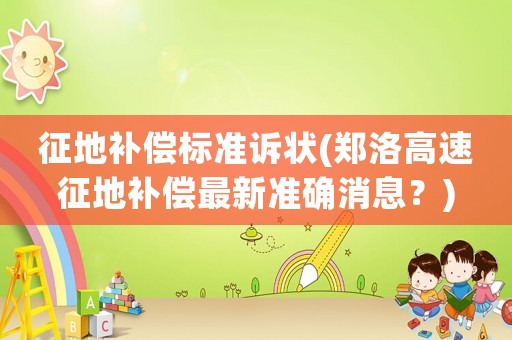 征地補(bǔ)償標(biāo)準(zhǔn)訴狀(鄭洛高速征地補(bǔ)償最新準(zhǔn)確消息？)