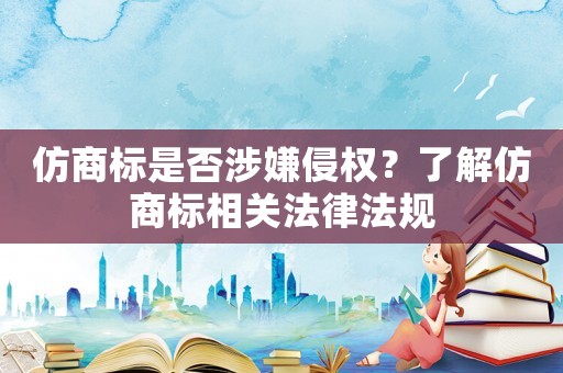 仿商標(biāo)是否涉嫌侵權(quán)？了解仿商標(biāo)相關(guān)法律法規(guī)