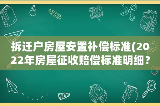 拆遷戶(hù)房屋安置補(bǔ)償標(biāo)準(zhǔn)(2022年房屋征收賠償標(biāo)準(zhǔn)明細(xì)？)