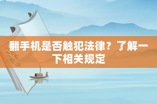 翻手機是否觸犯法律？了解一下相關(guān)規(guī)定