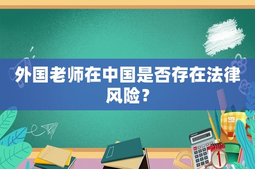 外國老師在中國是否存在法律風險？