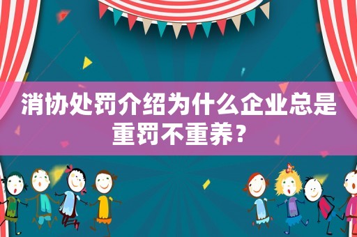 消協(xié)處罰介紹為什么企業(yè)總是重罰不重養(yǎng)？