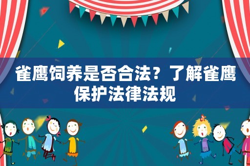 雀鷹飼養(yǎng)是否合法？了解雀鷹保護(hù)法律法規(guī)