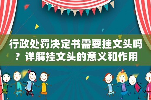 行政處罰決定書需要掛文頭嗎？詳解掛文頭的意義和作用