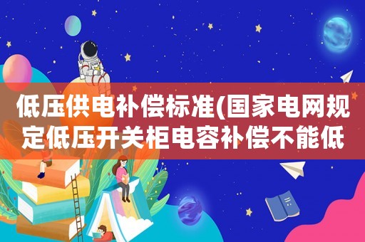 低壓供電補償標(biāo)準(zhǔn)(國家電網(wǎng)規(guī)定低壓開關(guān)柜電容補償不能低于多少？)
