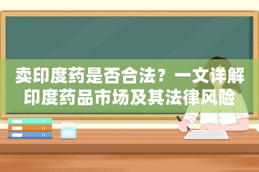 賣印度藥是否合法？一文詳解印度藥品市場及其法律風(fēng)險