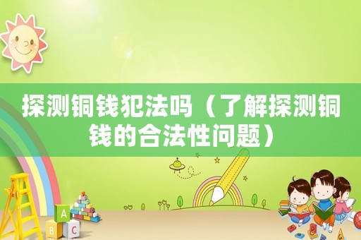 探測銅錢犯法嗎（了解探測銅錢的合法性問題）