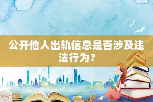 公開(kāi)他人出軌信息是否涉及違法行為？