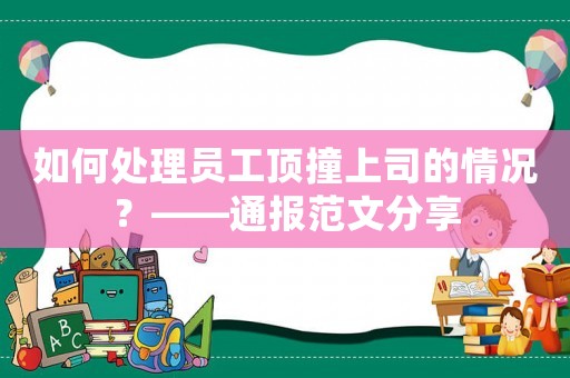 如何處理員工頂撞上司的情況？——通報(bào)范文分享