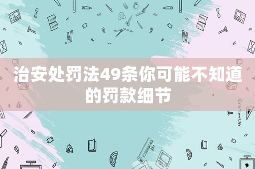 治安處罰法49條你可能不知道的罰款細(xì)節(jié)