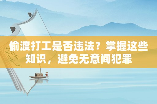 偷渡打工是否違法？掌握這些知識(shí)，避免無意間犯罪