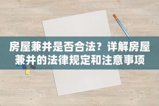 房屋兼并是否合法？詳解房屋兼并的法律規(guī)定和注意事項(xiàng)