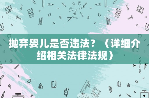 拋棄嬰兒是否違法？（詳細介紹相關(guān)法律法規(guī)）