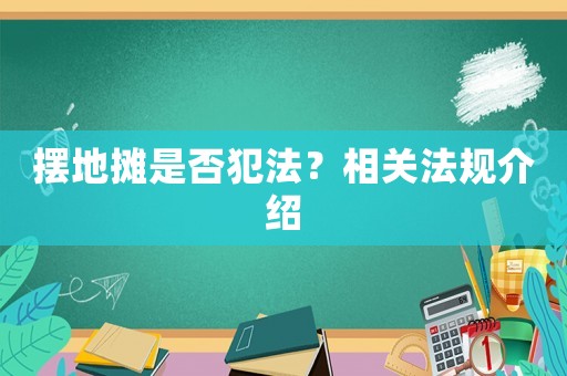 擺地攤是否犯法？相關法規(guī)介紹