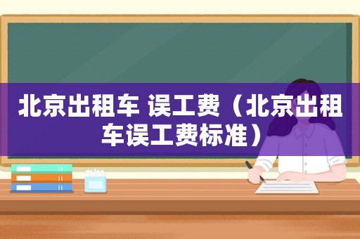 北京出租車 誤工費（北京出租車誤工費標(biāo)準(zhǔn)）