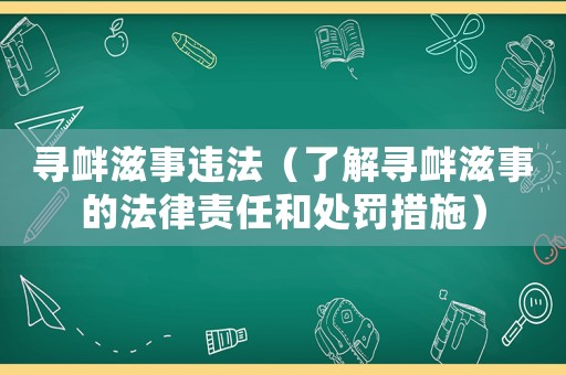 尋釁滋事違法（了解尋釁滋事的法律責(zé)任和處罰措施）