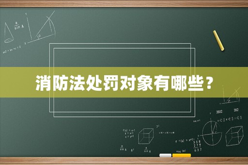 消防法處罰對(duì)象有哪些？