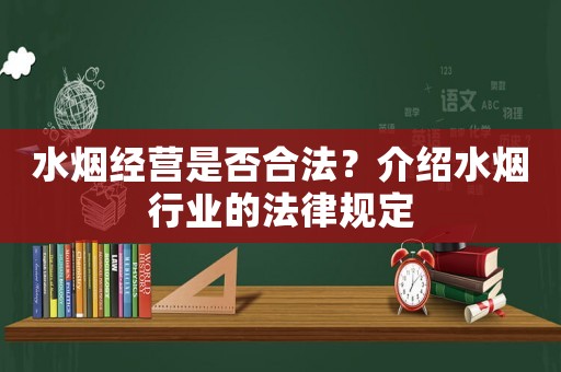 水煙經(jīng)營是否合法？介紹水煙行業(yè)的法律規(guī)定