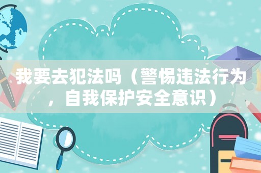 我要去犯法嗎（警惕違法行為，自我保護(hù)安全意識(shí)）