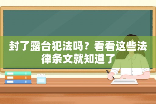 封了露臺(tái)犯法嗎？看看這些法律條文就知道了