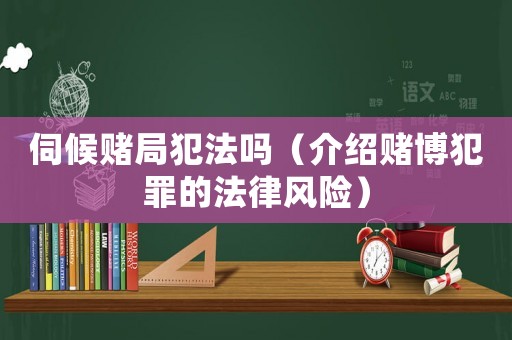 伺候賭局犯法嗎（介紹賭博犯罪的法律風險）