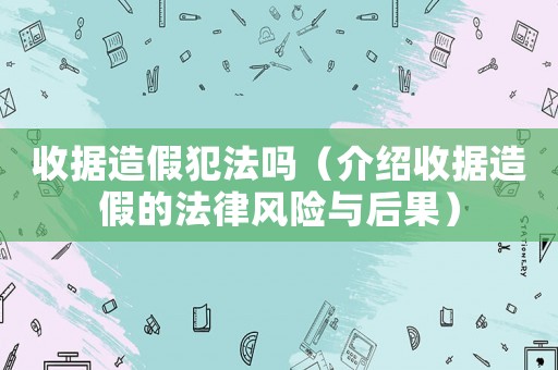 收據(jù)造假犯法嗎（介紹收據(jù)造假的法律風(fēng)險與后果）