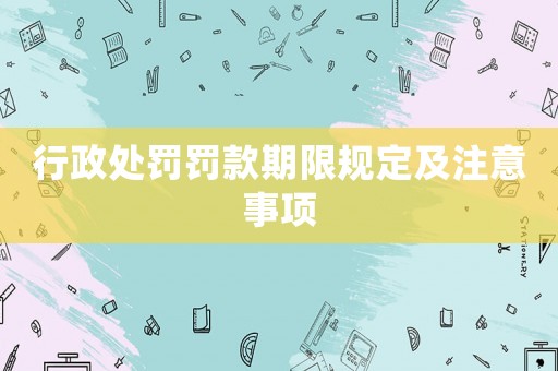 行政處罰罰款期限規(guī)定及注意事項