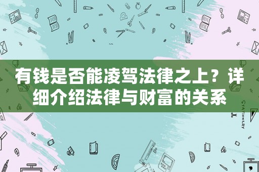 有錢是否能凌駕法律之上？詳細(xì)介紹法律與財富的關(guān)系