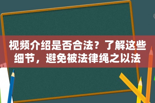 視頻介紹是否合法？了解這些細(xì)節(jié)，避免被法律繩之以法