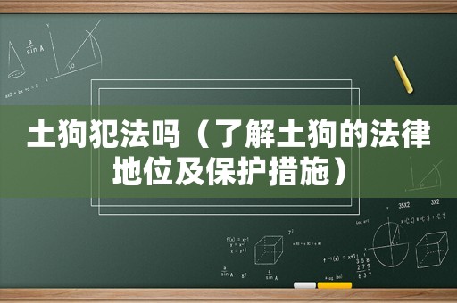 土狗犯法嗎（了解土狗的法律地位及保護(hù)措施）