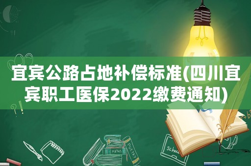 宜賓公路占地補償標(biāo)準(zhǔn)(四川宜賓職工醫(yī)保2022繳費通知)