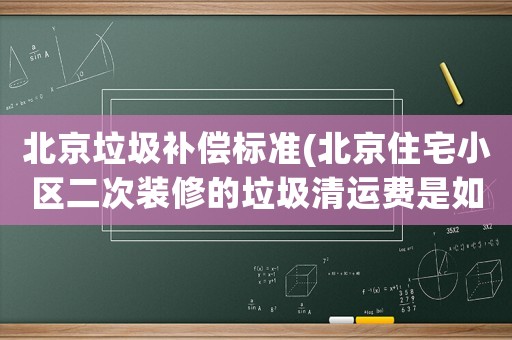 北京垃圾補償標準(北京住宅小區(qū)二次裝修的垃圾清運費是如何收取的？)