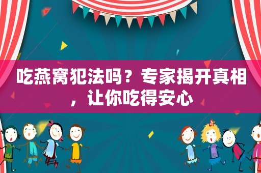 吃燕窩犯法嗎？專家揭開真相，讓你吃得安心