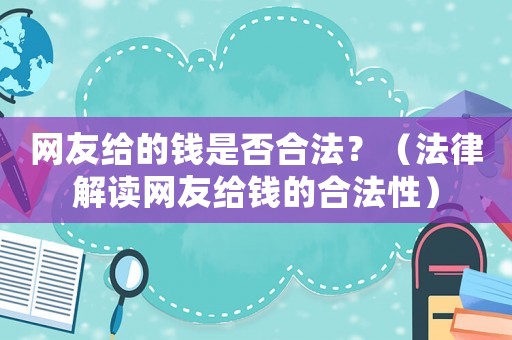 網(wǎng)友給的錢(qián)是否合法？（法律解讀網(wǎng)友給錢(qián)的合法性）