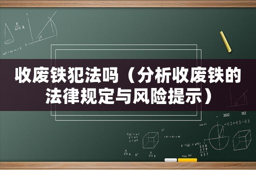 收廢鐵犯法嗎（分析收廢鐵的法律規(guī)定與風(fēng)險(xiǎn)提示）