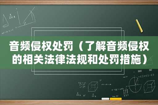 音頻侵權(quán)處罰（了解音頻侵權(quán)的相關(guān)法律法規(guī)和處罰措施）