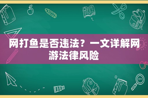 網(wǎng)打魚是否違法？一文詳解網(wǎng)游法律風(fēng)險(xiǎn)