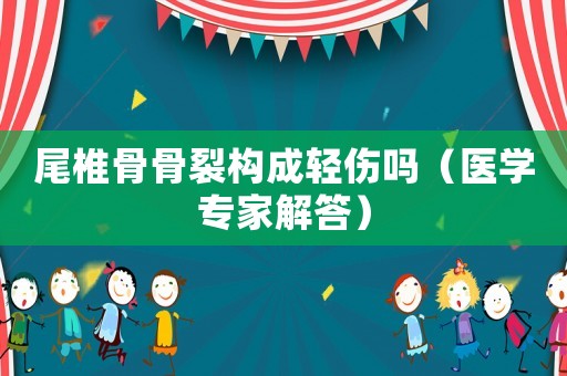 尾椎骨骨裂構(gòu)成輕傷嗎（醫(yī)學(xué)專家解答）