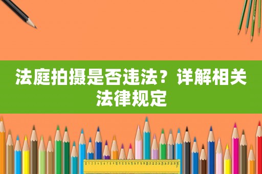 法庭拍攝是否違法？詳解相關法律規(guī)定